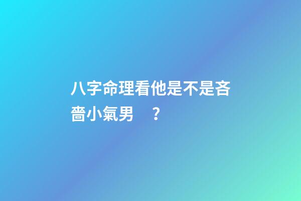 八字命理看他是不是吝嗇小氣男？